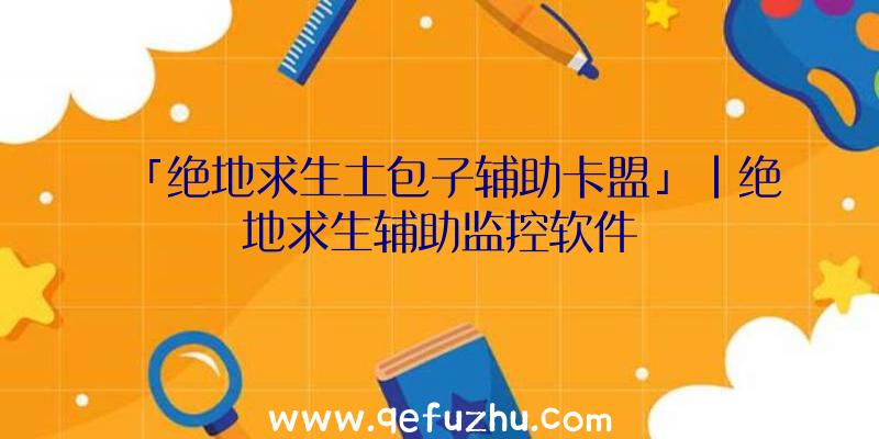 「绝地求生土包子辅助卡盟」|绝地求生辅助监控软件